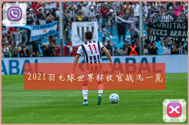 2021羽毛球世界杯收官战况一览