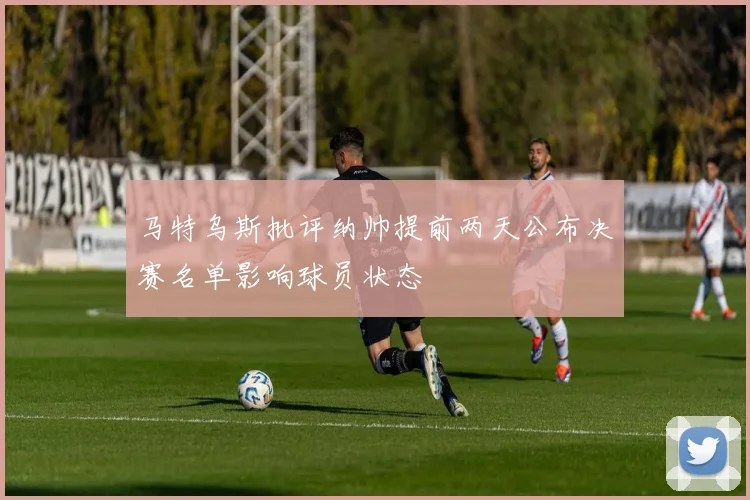 马特乌斯批评纳帅提前两天公布决赛名单影响球员状态