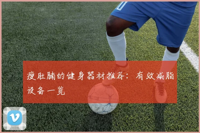 瘦肚腩的健身器材推荐：有效减脂设备一览