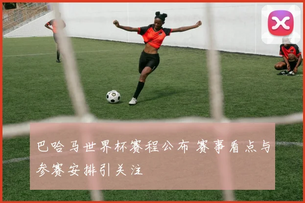 巴哈马世界杯赛程公布 赛事看点与参赛安排引关注
