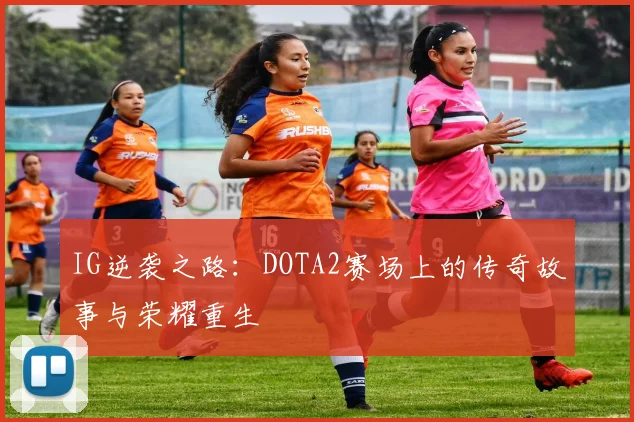 IG逆袭之路：DOTA2赛场上的传奇故事与荣耀重生