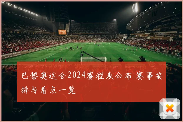 巴黎奥运会2024赛程表公布 赛事安排与看点一览