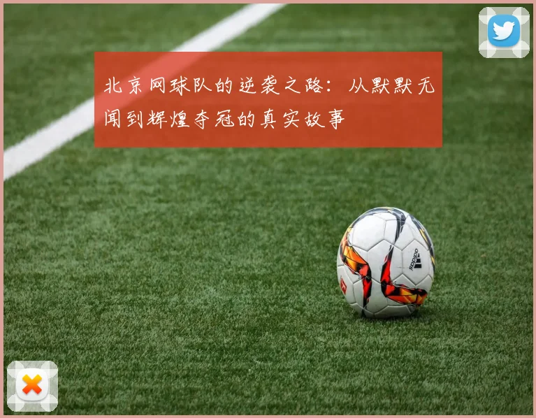 北京网球队的逆袭之路：从默默无闻到辉煌夺冠的真实故事